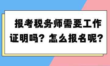 報(bào)考稅務(wù)師需要工作證明嗎？怎么報(bào)名呢？