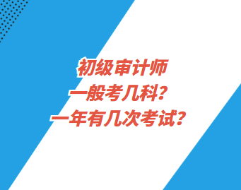 初級(jí)審計(jì)師一般考幾科？一年有幾次考試？