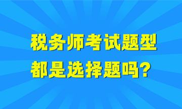 稅務(wù)師考試題型都是選擇題嗎？哪些科目全是選擇題？