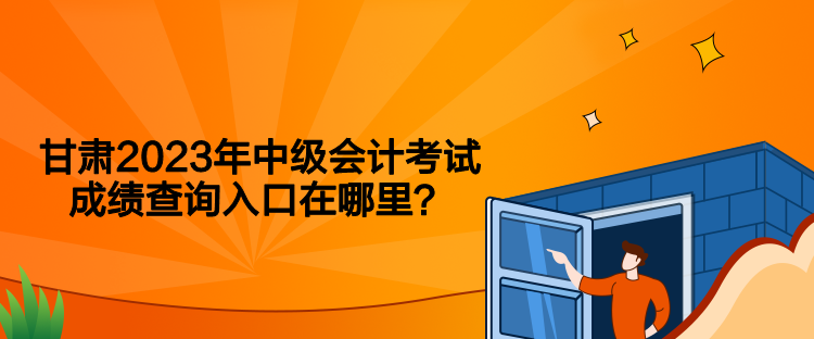 甘肅2023年中級會計考試成績查詢入口在哪里？