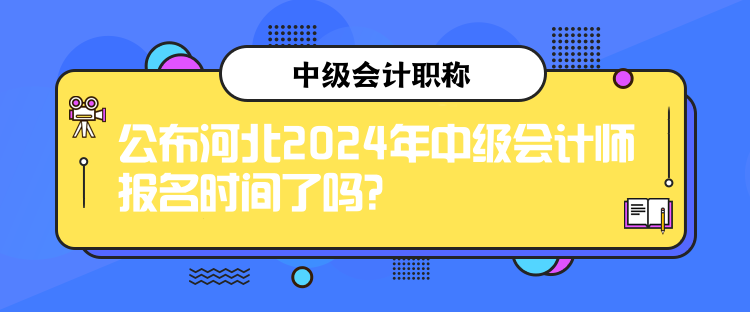 公布河北2024年中級(jí)會(huì)計(jì)師報(bào)名時(shí)間了嗎？