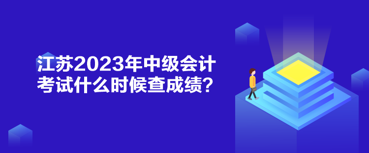 江蘇2023年中級會計(jì)考試什么時候查成績？