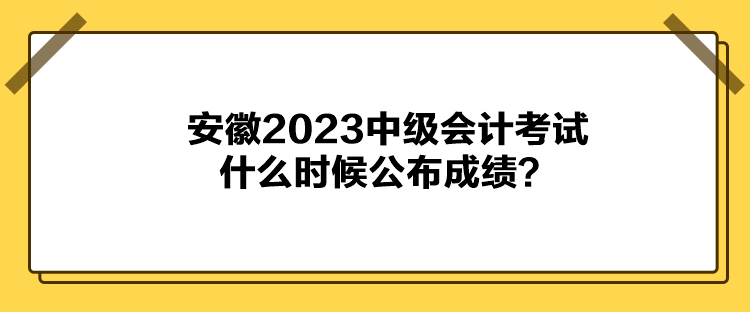 安徽2023中級(jí)會(huì)計(jì)考試什么時(shí)候公布成績(jī)？