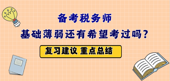 備戰(zhàn)2023年稅務(wù)師考試 基礎(chǔ)薄弱還有希望嗎？怎么復(fù)習(xí)？