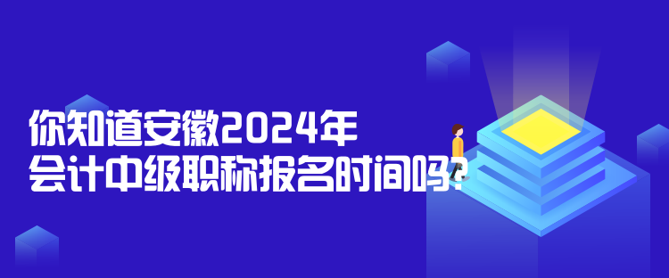 你知道安徽2024年會計中級職稱報名時間嗎？