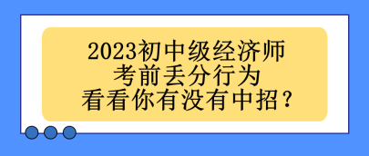 2023初中級經(jīng)濟(jì)師考前丟分行為 看看你有沒有中招？