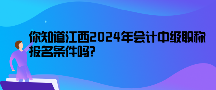 你知道江西2024年會(huì)計(jì)中級(jí)職稱報(bào)名條件嗎？