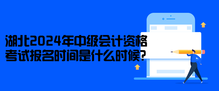 湖北2024年中級(jí)會(huì)計(jì)資格考試報(bào)名時(shí)間是什么時(shí)候？