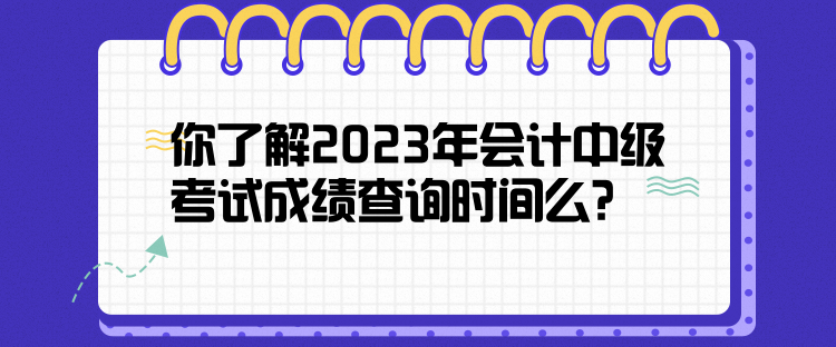 你了解2023年會計中級考試成績查詢時間么？