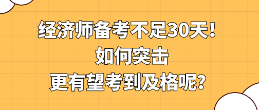 經(jīng)濟(jì)師備考不足30天！如何突擊更有望考到及格呢？