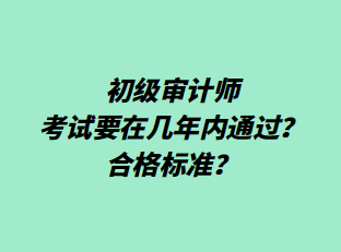 初級(jí)審計(jì)師考試要在幾年內(nèi)通過？合格標(biāo)準(zhǔn)？