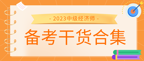 2023中級經(jīng)濟師備考干貨合集來了！考前沖刺就看它！ 