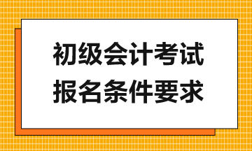 報考2024年初級會計考試需滿足哪些要求？