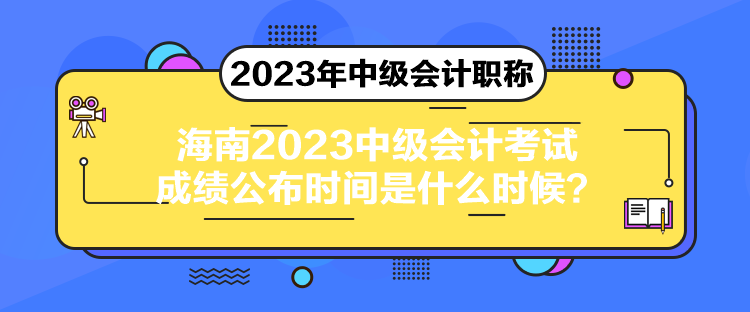 海南2023中級(jí)會(huì)計(jì)考試成績(jī)公布時(shí)間是什么時(shí)候？