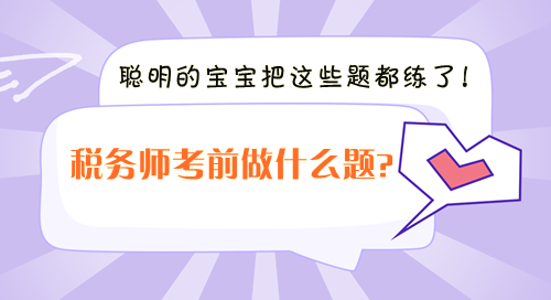 稅務(wù)師考前沖刺做什么題？聰明的寶寶把這些題都練了！