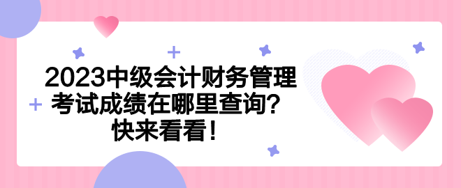 2023中級會計財務(wù)管理考試成績在哪里查詢？快來看看！