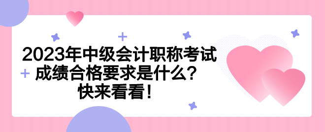 2023年中級會計職稱考試成績合格要求是什么？快來看看！