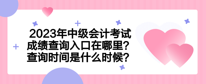 2023年中級會計考試成績查詢?nèi)肟谠谀睦?？查詢時間是什么時候？