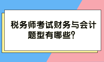 稅務(wù)師考試財務(wù)與會計題型有哪些？