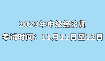 2023年中級經濟師考試時間：11月11日至12日