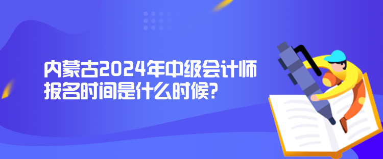 內(nèi)蒙古2024年中級(jí)會(huì)計(jì)師報(bào)名時(shí)間是什么時(shí)候？