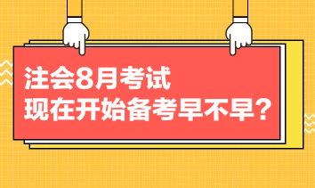 注會8月考試，現(xiàn)在開始備考早不早？