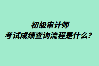 初級審計師考試成績查詢流程是什么？