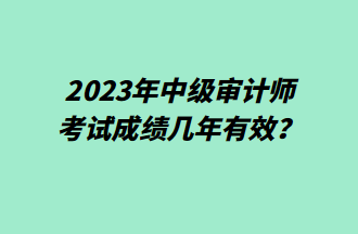 2023年中級(jí)審計(jì)師考試成績幾年有效？