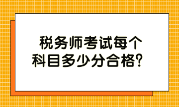 稅務(wù)師考試每個科目多少分合格？