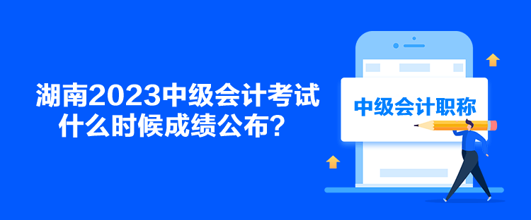 湖南2023中級會計(jì)考試什么時候成績公布？