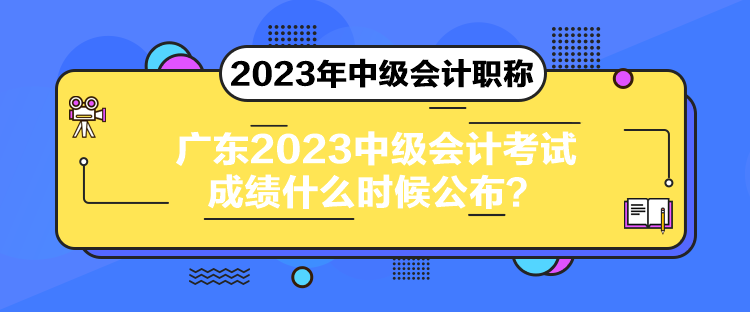 廣東2023中級(jí)會(huì)計(jì)考試成績(jī)什么時(shí)候公布？