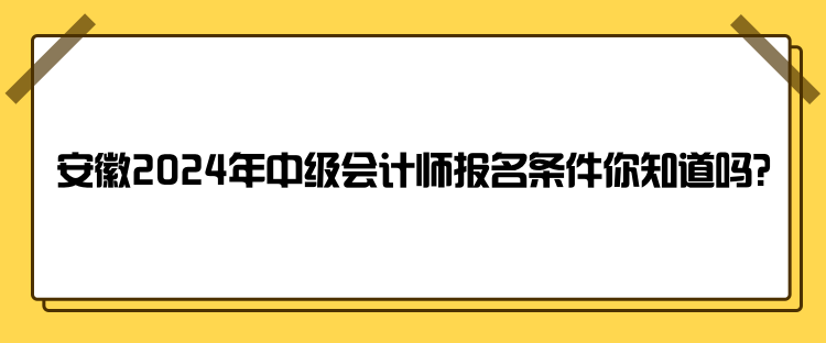 安徽2024年中級會計師報名條件你知道嗎？