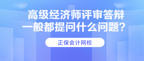 高級(jí)經(jīng)濟(jì)師評(píng)審答辯一般都提問什么問題？