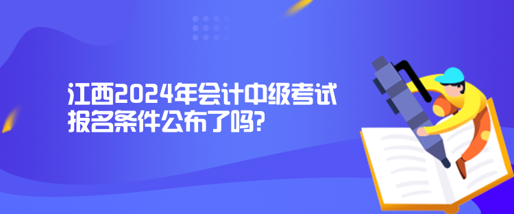 江西2024年會(huì)計(jì)中級(jí)考試報(bào)名條件公布了嗎？