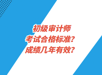 初級(jí)審計(jì)師考試合格標(biāo)準(zhǔn)？成績(jī)幾年有效？