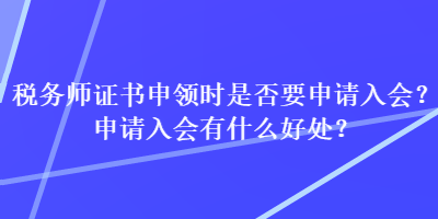 稅務(wù)師證書(shū)申領(lǐng)時(shí)是否要申請(qǐng)入會(huì)？申請(qǐng)入會(huì)有什么好處？