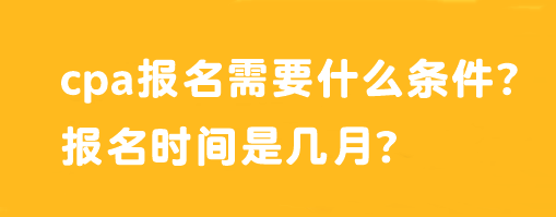 cpa報(bào)名需要什么條件？報(bào)名時(shí)間是幾月？