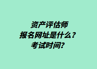 資產(chǎn)評估師報名網(wǎng)址是什么？考試時間？