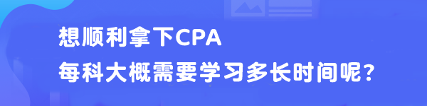 想順利拿下CPA 每科大概需要學(xué)習(xí)多長時間呢？