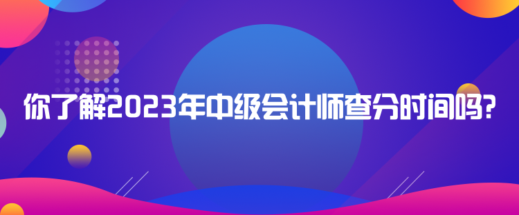 你了解2023年中級(jí)會(huì)計(jì)師查分時(shí)間嗎？