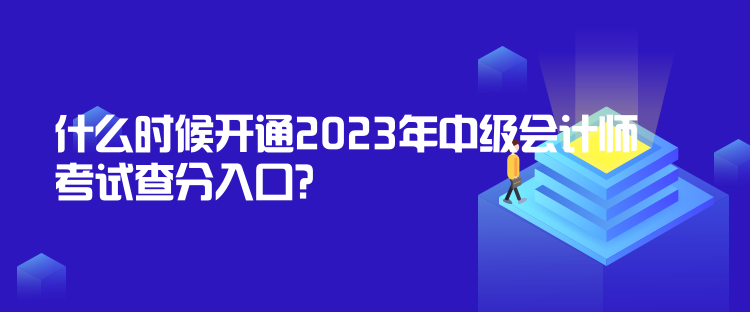 什么時(shí)候開通2023年中級會(huì)計(jì)師考試查分入口？