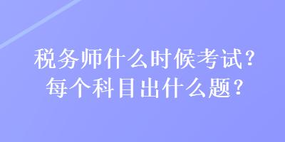 稅務師什么時候考試？每個科目出什么題？