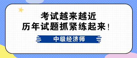 考試越來越近 中級經(jīng)濟師歷年試題抓緊練起來！