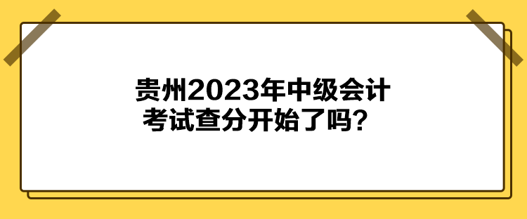 貴州2023年中級(jí)會(huì)計(jì)考試查分開(kāi)始了嗎？