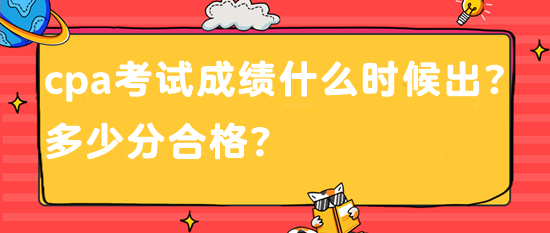 cpa考試成績什么時候出？多少分合格？