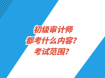 初級審計師都考什么內容？考試范圍？