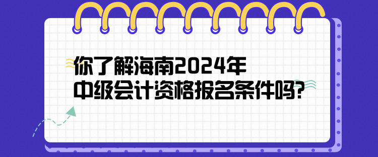 你了解海南2024年中級會計資格報名條件嗎？