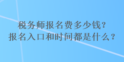 稅務(wù)師報(bào)名費(fèi)多少錢？報(bào)名入口和時(shí)間都是什么？