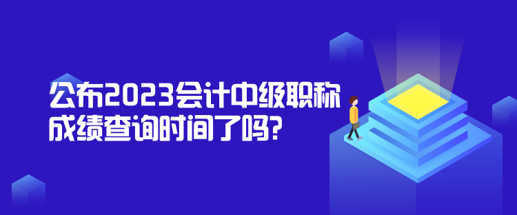 公布2023會計中級職稱成績查詢時間了嗎？