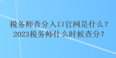 稅務(wù)師查分入口官網(wǎng)是什么？2023稅務(wù)師什么時(shí)候查分？